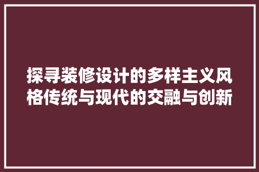 探寻装修设计的多样主义风格传统与现代的交融与创新
