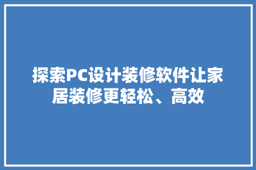 探索PC设计装修软件让家居装修更轻松、高效