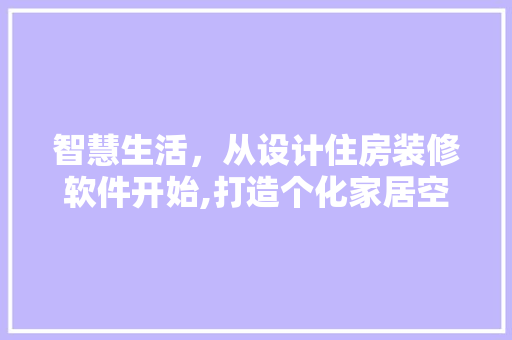 智慧生活，从设计住房装修软件开始,打造个化家居空间