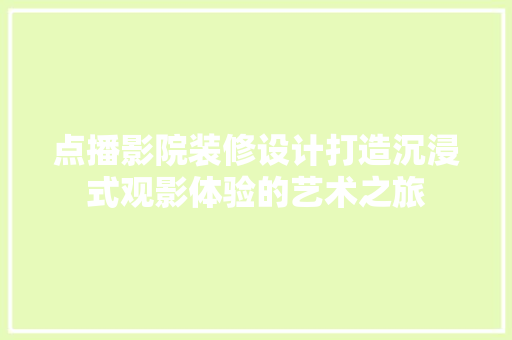 点播影院装修设计打造沉浸式观影体验的艺术之旅