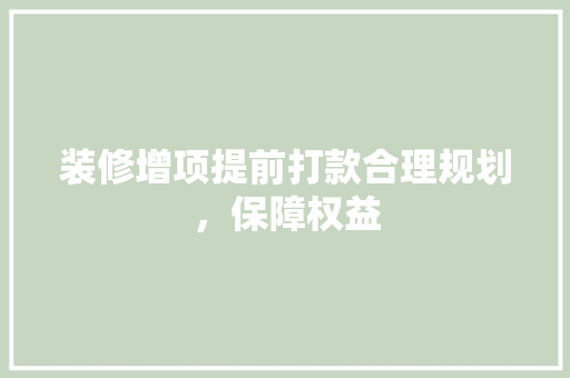 装修增项提前打款合理规划，保障权益