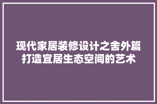 现代家居装修设计之舍外篇打造宜居生态空间的艺术