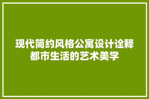 现代简约风格公寓设计诠释都市生活的艺术美学