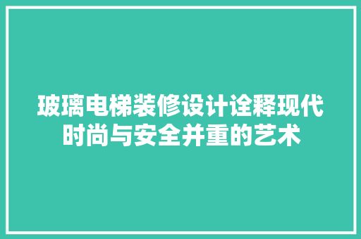 玻璃电梯装修设计诠释现代时尚与安全并重的艺术