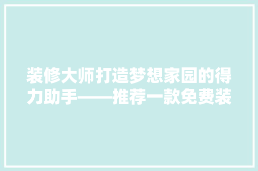 装修大师打造梦想家园的得力助手——推荐一款免费装修游戏软件
