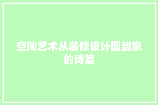 空间艺术从装修设计图到家的诗篇
