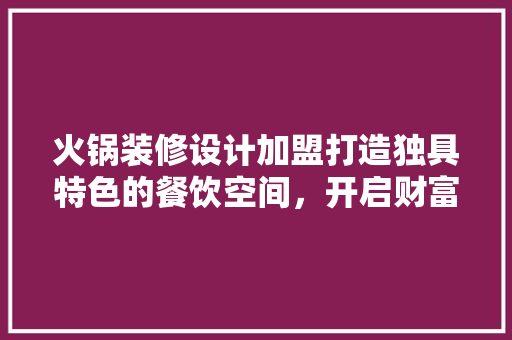火锅装修设计加盟打造独具特色的餐饮空间，开启财富之门