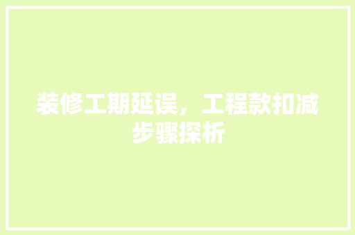 装修工期延误，工程款扣减步骤探析