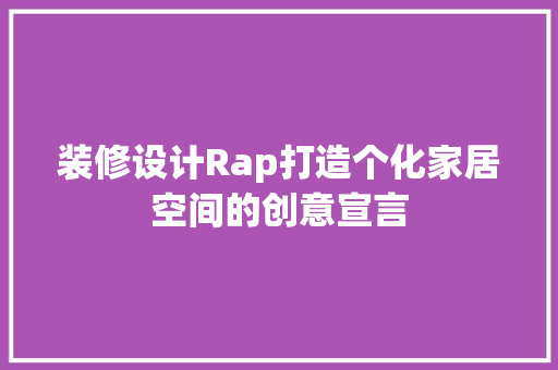 装修设计Rap打造个化家居空间的创意宣言