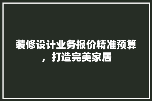 装修设计业务报价精准预算，打造完美家居