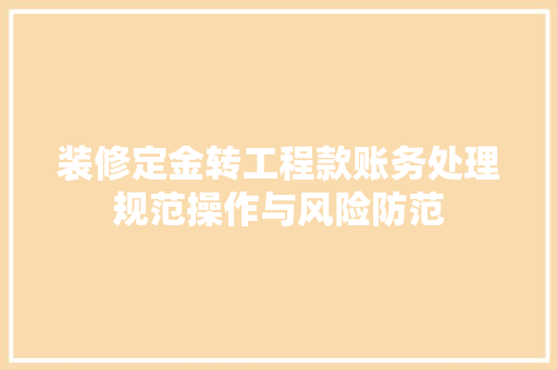 装修定金转工程款账务处理规范操作与风险防范