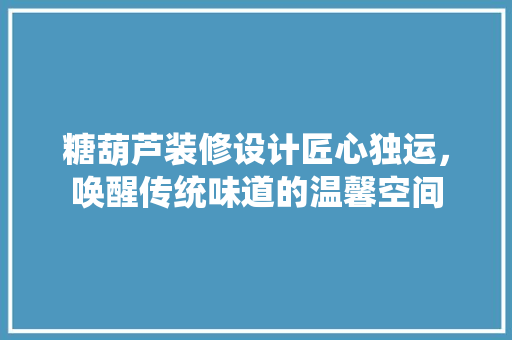 糖葫芦装修设计匠心独运,唤醒传统味道的温馨空间