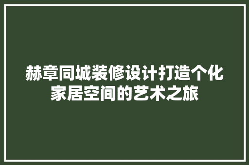 赫章同城装修设计打造个化家居空间的艺术之旅