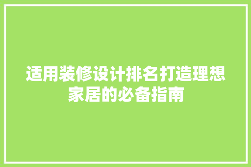 适用装修设计排名打造理想家居的必备指南