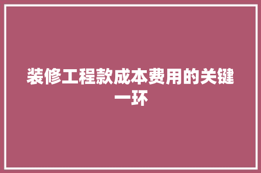装修工程款成本费用的关键一环