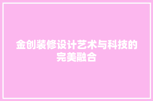 金创装修设计艺术与科技的完美融合