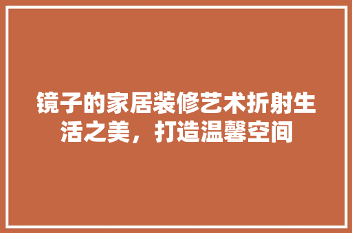 镜子的家居装修艺术折射生活之美，打造温馨空间