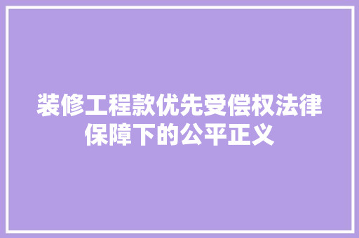 装修工程款优先受偿权法律保障下的公平正义