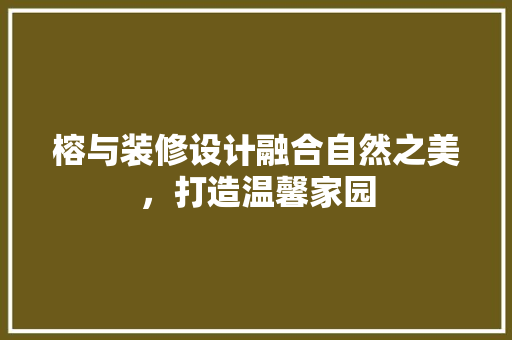 榕与装修设计融合自然之美，打造温馨家园