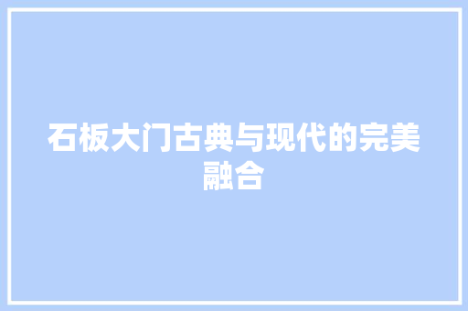 石板大门古典与现代的完美融合