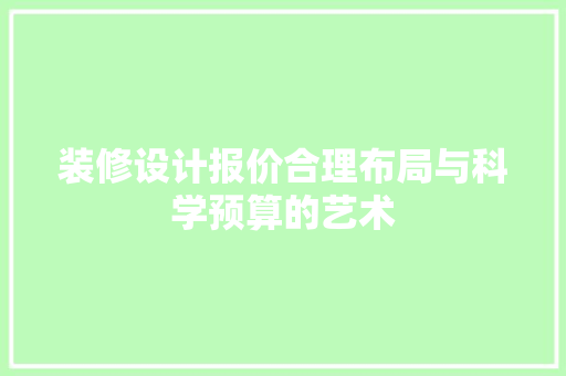 装修设计报价合理布局与科学预算的艺术