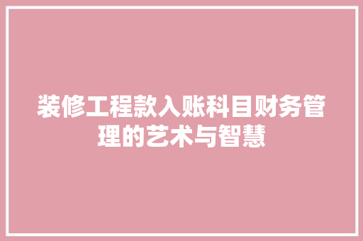 装修工程款入账科目财务管理的艺术与智慧