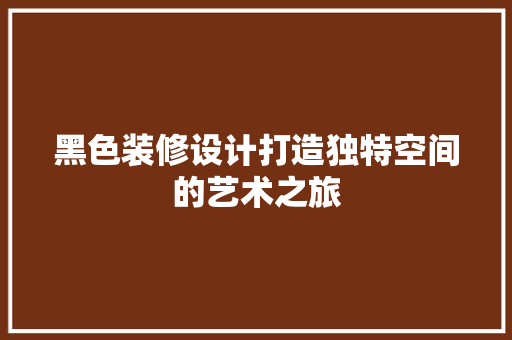 黑色装修设计打造独特空间的艺术之旅