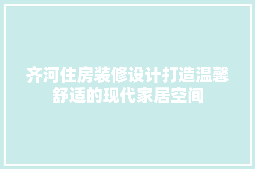 齐河住房装修设计打造温馨舒适的现代家居空间