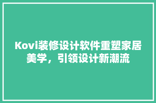 Kovi装修设计软件重塑家居美学，引领设计新潮流