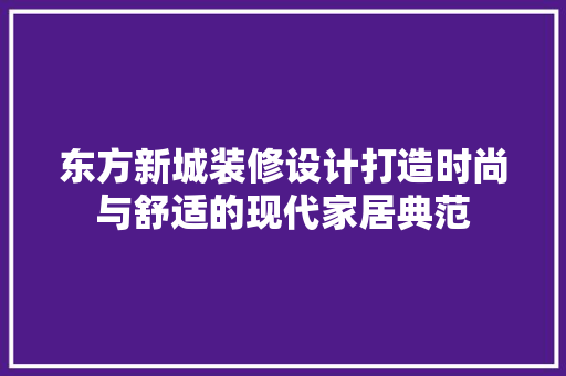 东方新城装修设计打造时尚与舒适的现代家居典范