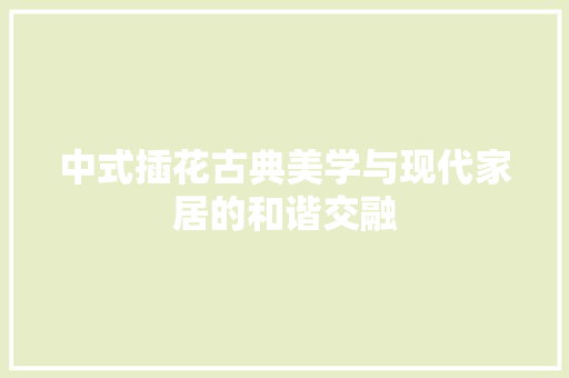 中式插花古典美学与现代家居的和谐交融