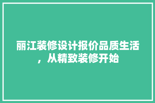 丽江装修设计报价品质生活，从精致装修开始