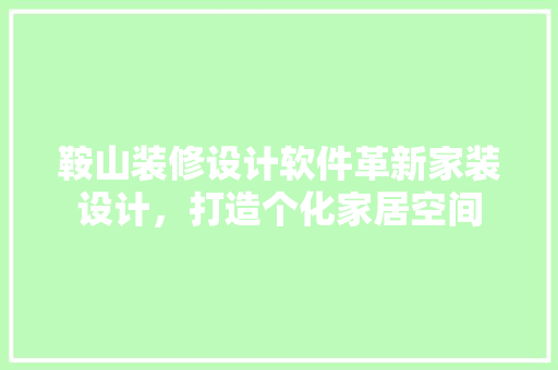 鞍山装修设计软件革新家装设计，打造个化家居空间