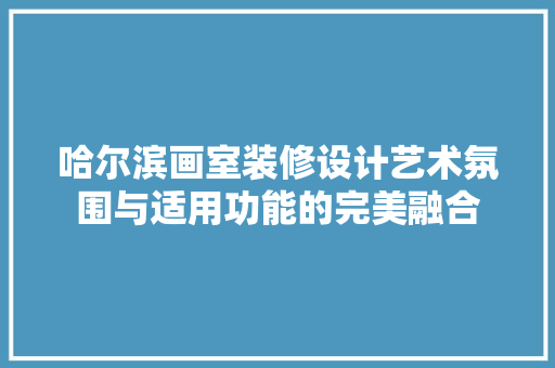 哈尔滨画室装修设计艺术氛围与适用功能的完美融合