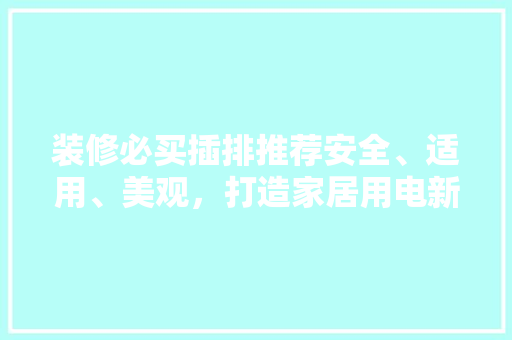 装修必买插排推荐安全、适用、美观，打造家居用电新境界