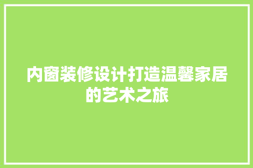 内窗装修设计打造温馨家居的艺术之旅