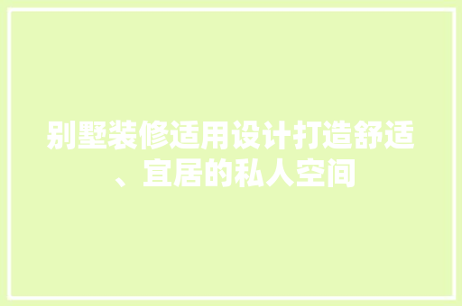 别墅装修适用设计打造舒适、宜居的私人空间