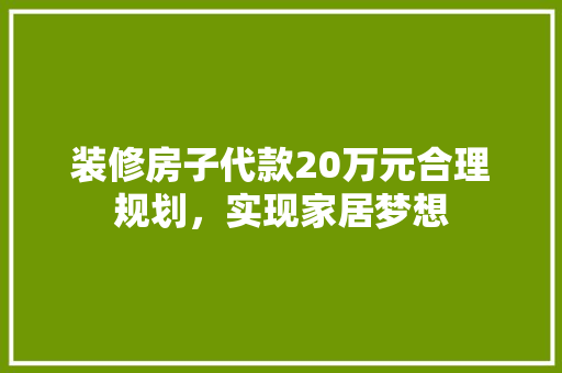 装修房子代款20万元合理规划，实现家居梦想