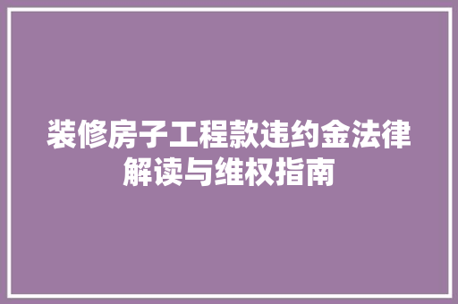 装修房子工程款违约金法律解读与维权指南