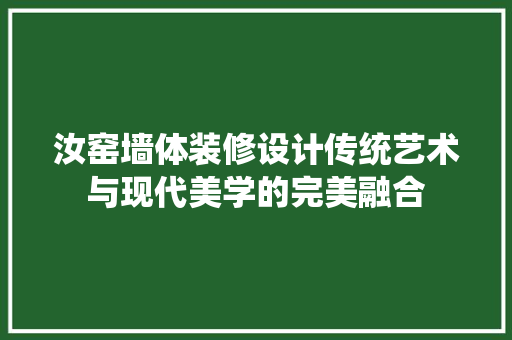 汝窑墙体装修设计传统艺术与现代美学的完美融合