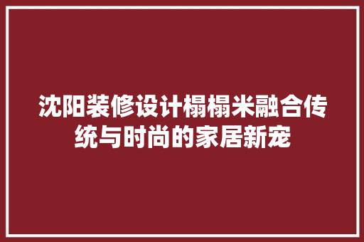 沈阳装修设计榻榻米融合传统与时尚的家居新宠