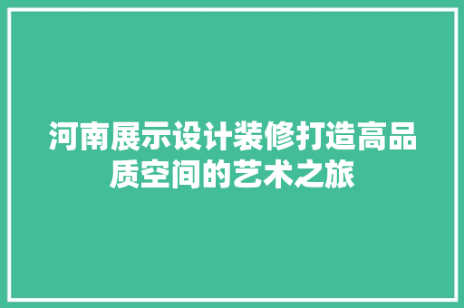 河南展示设计装修打造高品质空间的艺术之旅