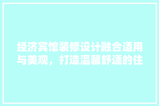 经济宾馆装修设计融合适用与美观，打造温馨舒适的住宿体验