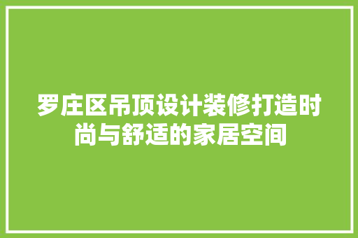 罗庄区吊顶设计装修打造时尚与舒适的家居空间
