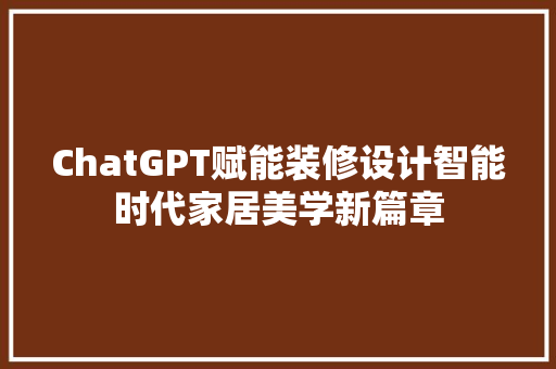 ChatGPT赋能装修设计智能时代家居美学新篇章