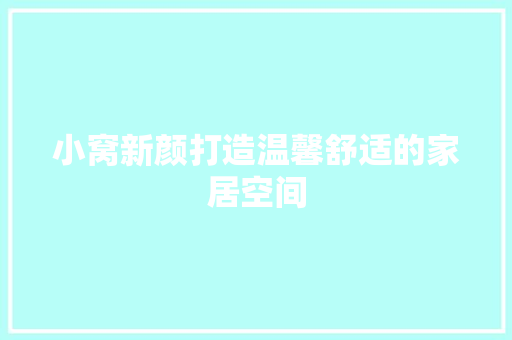 小窝新颜打造温馨舒适的家居空间