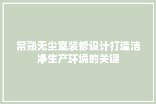 常熟无尘室装修设计打造洁净生产环境的关键