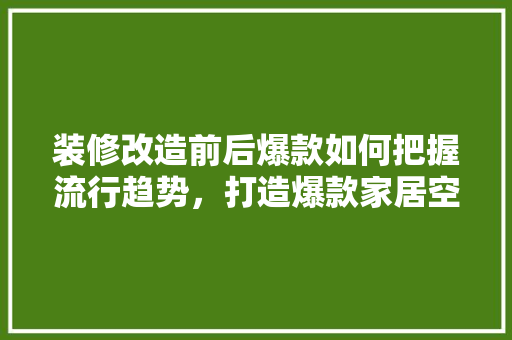 装修改造前后爆款如何把握流行趋势，打造爆款家居空间