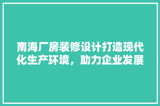 南海厂房装修设计打造现代化生产环境，助力企业发展