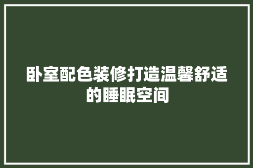 卧室配色装修打造温馨舒适的睡眠空间